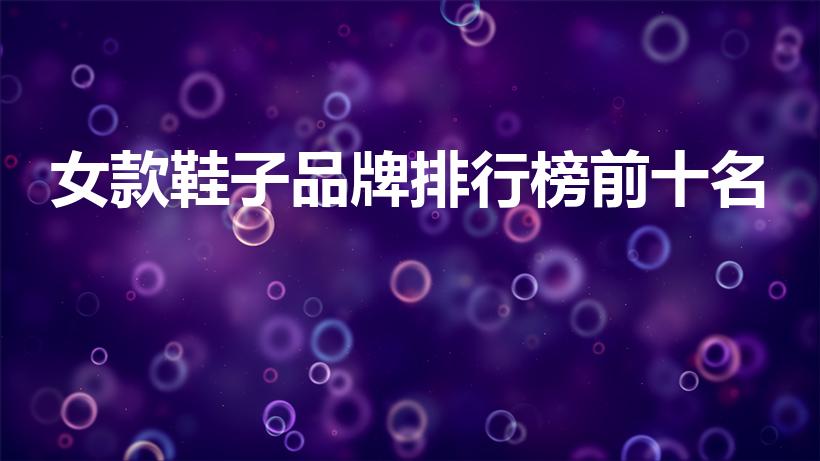 女款鞋子品牌排行榜前十名（女士鞋子品牌排行榜前十名）