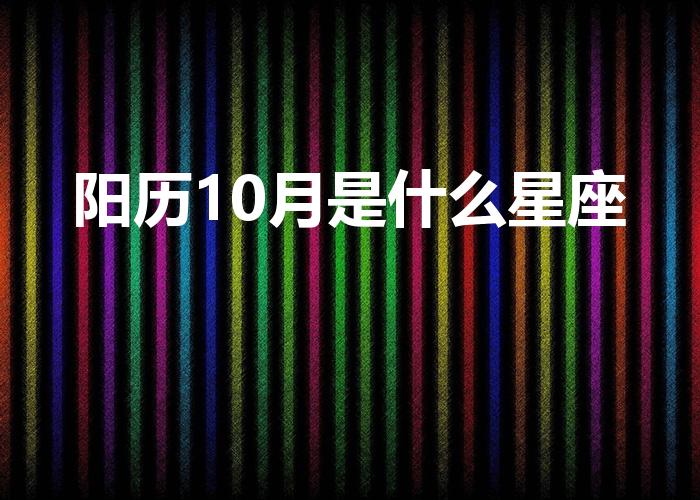阳历10月是什么星座（阳历10月份出生是什么星座）