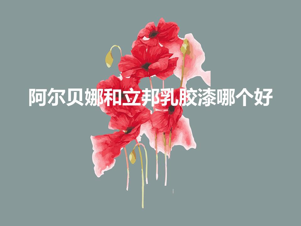 阿尔贝娜和立邦乳胶漆哪个好（乳胶漆品牌十大排名有哪些）