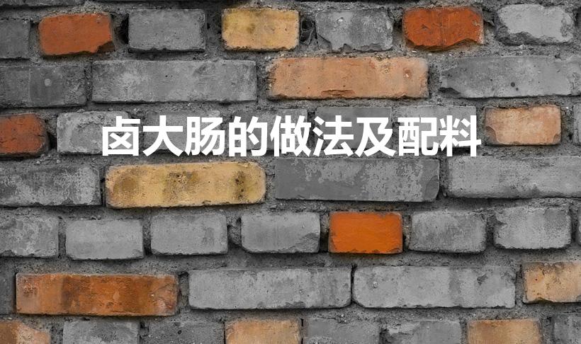 卤大肠的做法及配料（卤大肠是怎么做的）
