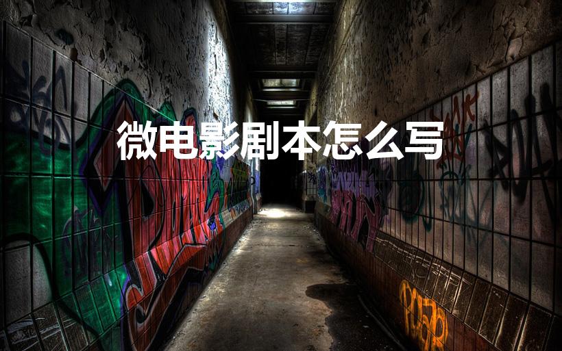 微电影剧本怎么写（剧本应该怎么写,微电影剧本怎么写）
