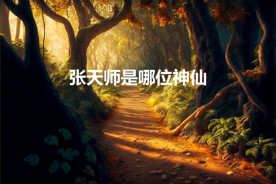 张天师是哪位神仙（张天师属于什么神）