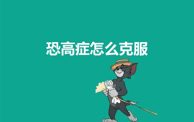 恐高症怎么克服（如何克服恐高症）