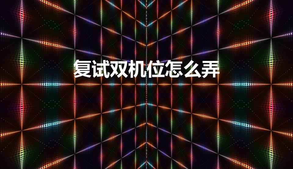复试双机位怎么弄（学信网复试双机位怎么弄）