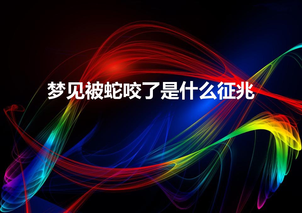 梦见被蛇咬了是什么征兆（梦见被蛇咬是什么意思 周公解梦）
