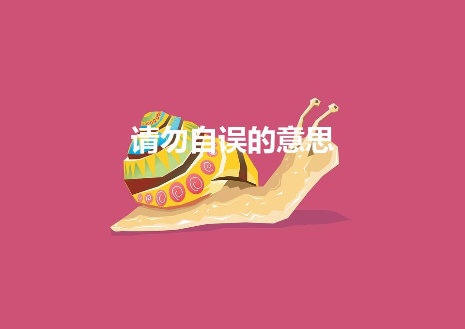 请勿自误的意思（请勿自误意思是什么）