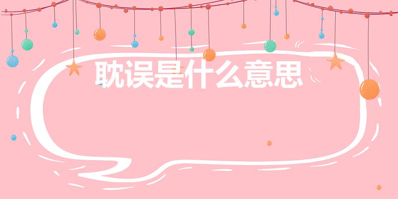 耽误是什么意思（“耽误”是什么意思）