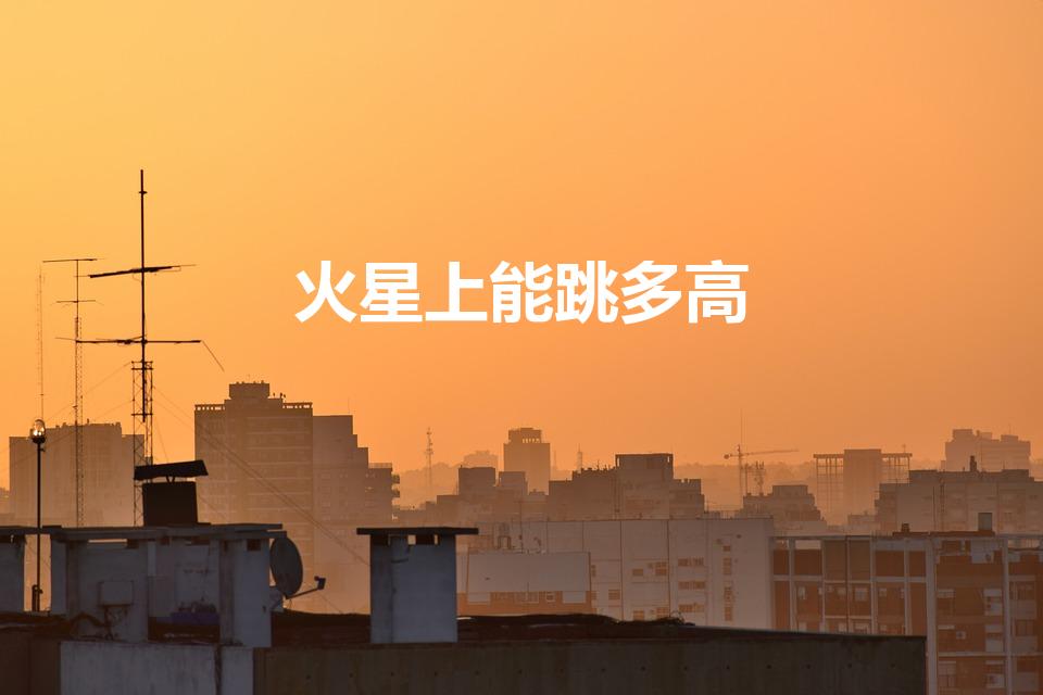 火星上能跳多高（你知道我们在不同星球都能跳跃多高呢）