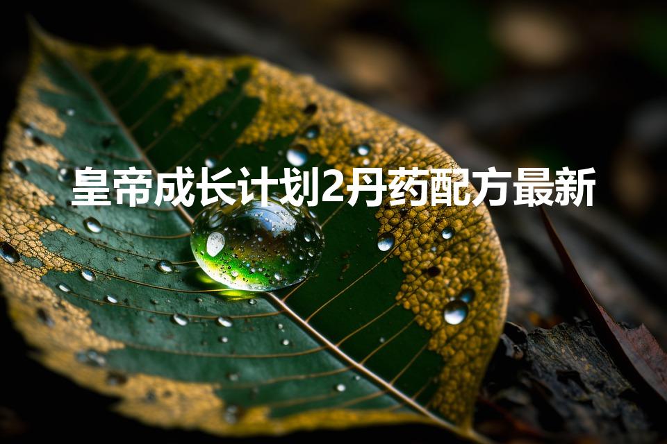 皇帝成长计划2丹药配方最新（皇帝成长计划2怎么研制麝香）