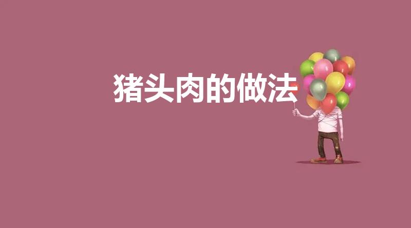 猪头肉的做法（猪头肉怎么做好吃）
