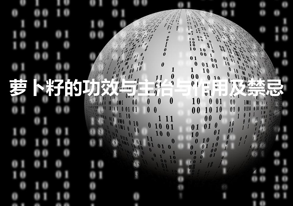 萝卜籽的功效与主治与作用及禁忌（萝卜籽的功效与作用吃法）