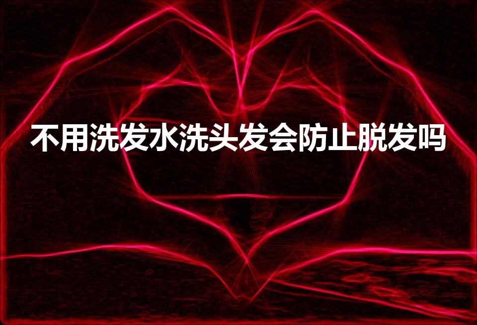 不用洗发水洗头发会防止脱发吗（不用洗发水洗头对头发好吗）