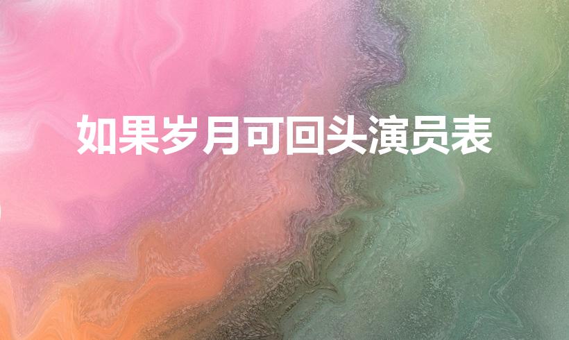 如果岁月可回头演员表（电视剧如果岁月可回头演员表）