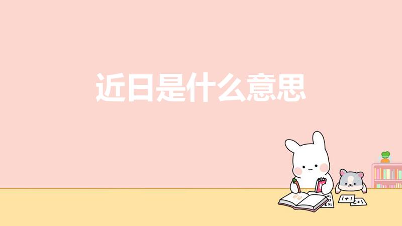 近日是什么意思（近日什么意思）