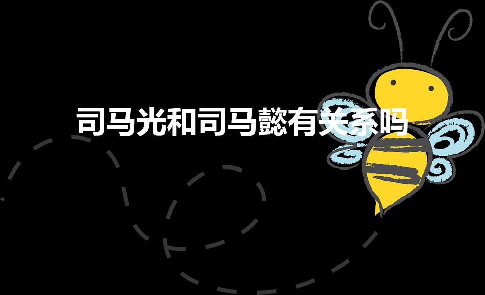 司马光和司马懿有关系吗（司马懿与司马光有关系吗）