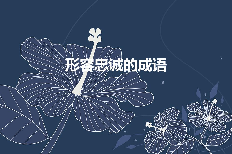形容忠诚的成语（形容十分忠诚的四字成语有哪些）