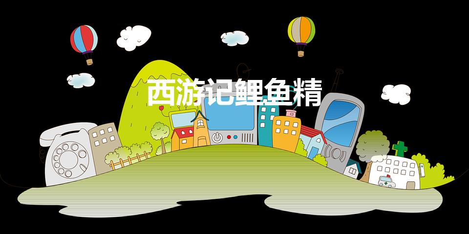 西游记鲤鱼精（《西游记》里的那个鲤鱼精叫什么）
