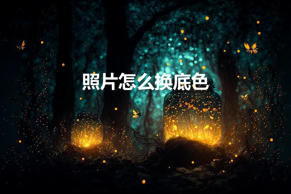 照片怎么换底色（如何修改照片底色）
