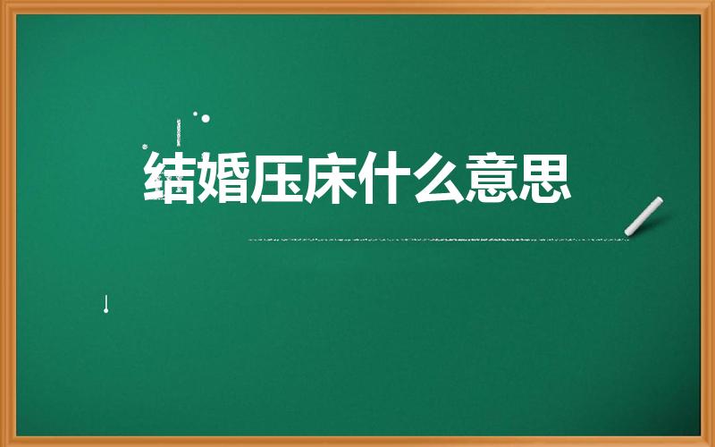 结婚压床什么意思（压床什么意思 结婚压床有什么禁忌）