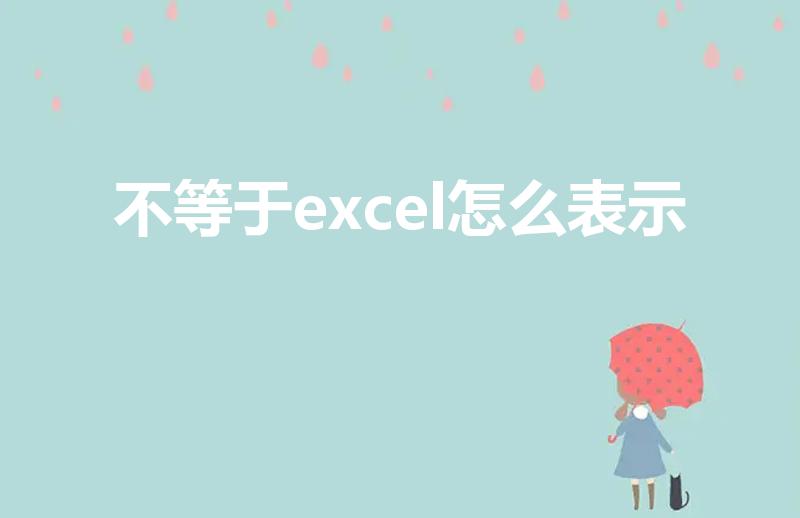 不等于excel怎么表示（excel函数里的不等号怎样表示）