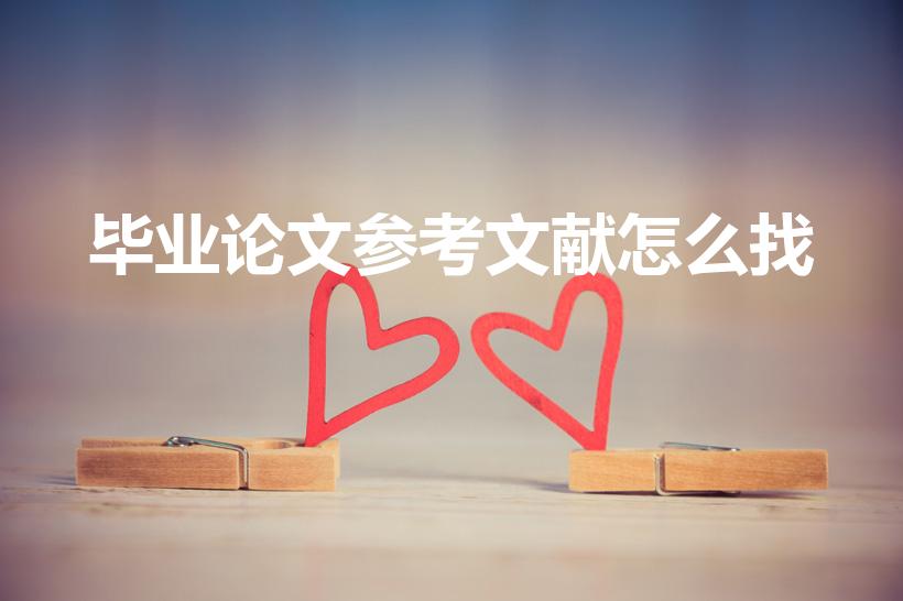 毕业论文参考文献怎么找（怎么找论文参考文献）