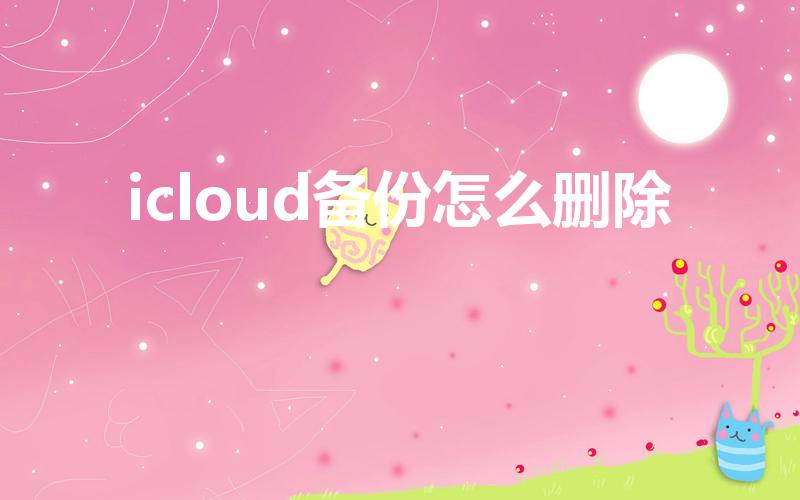 icloud备份怎么删除（怎么删除icloud）