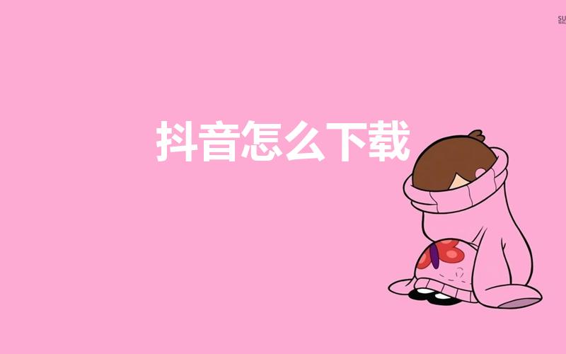 抖音怎么下载（抖音视频怎么下载）