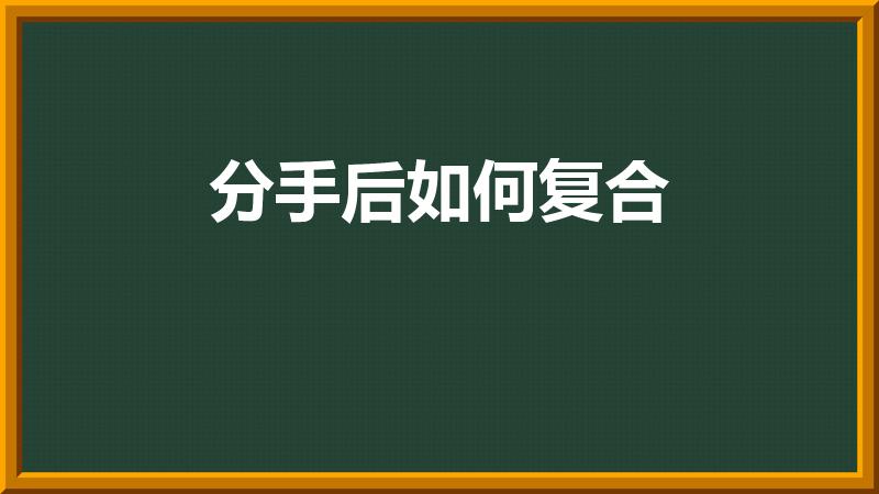 分手后如何复合（分手后该怎么复合）