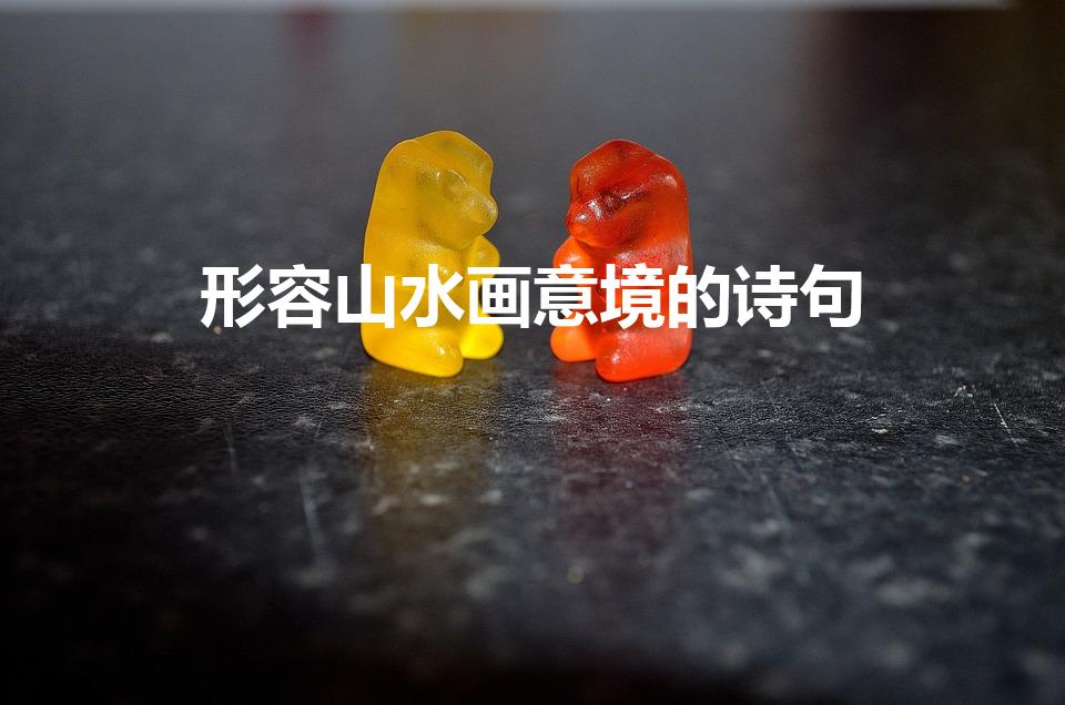 形容山水画意境的诗句（山水画意境的诗句有哪些）