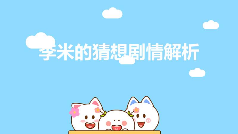 李米的猜想剧情解析（《李米的猜想》剧情解析是什么）