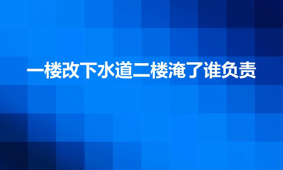 一楼改下水道二楼淹了谁负责