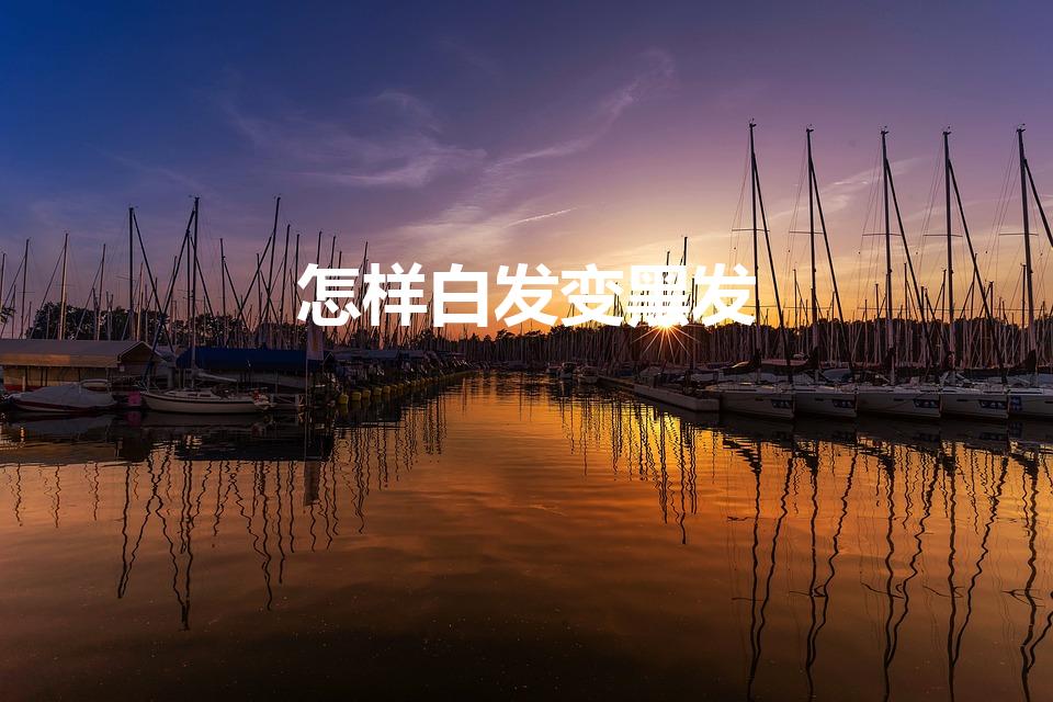 怎样白发变黑发（如何白发变黑发小秘诀）