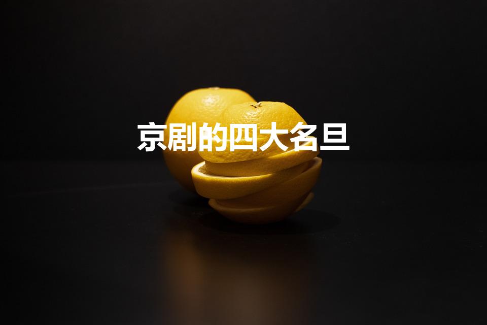 京剧的四大名旦（京剧四大名旦是哪四位）