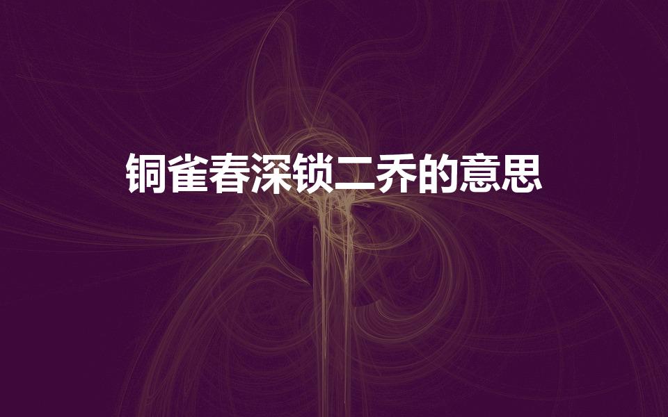 铜雀春深锁二乔的意思（“铜锁春深锁二乔”是什么意思）