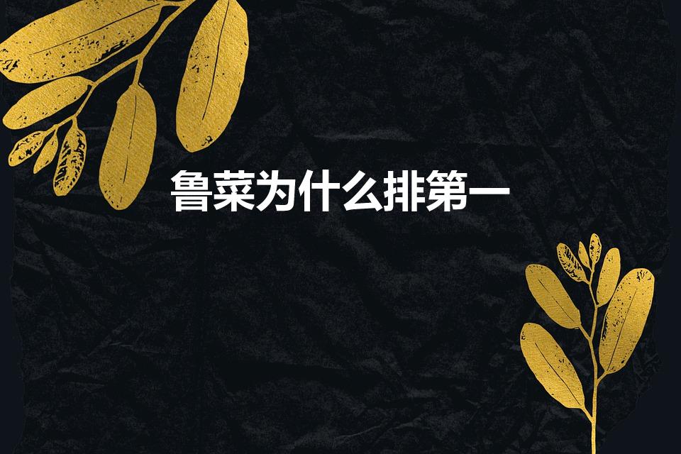 鲁菜为什么排第一（八大菜系为什么鲁菜排名第一）
