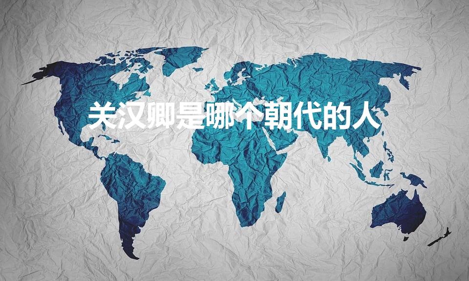 关汉卿是哪个朝代的人（关汉卿是哪个朝代的 关汉卿的简介）