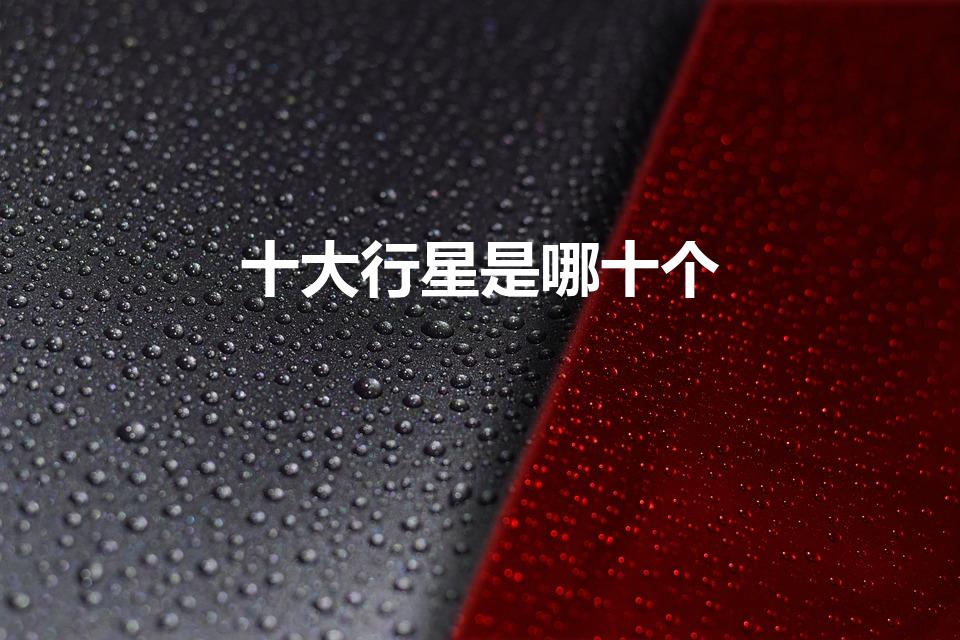 十大行星是哪十个（太阳系十大行星是哪些）