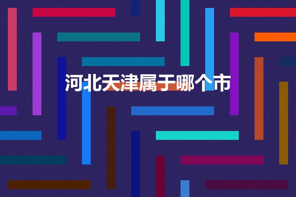 河北天津属于哪个市（天津是哪个省市的）