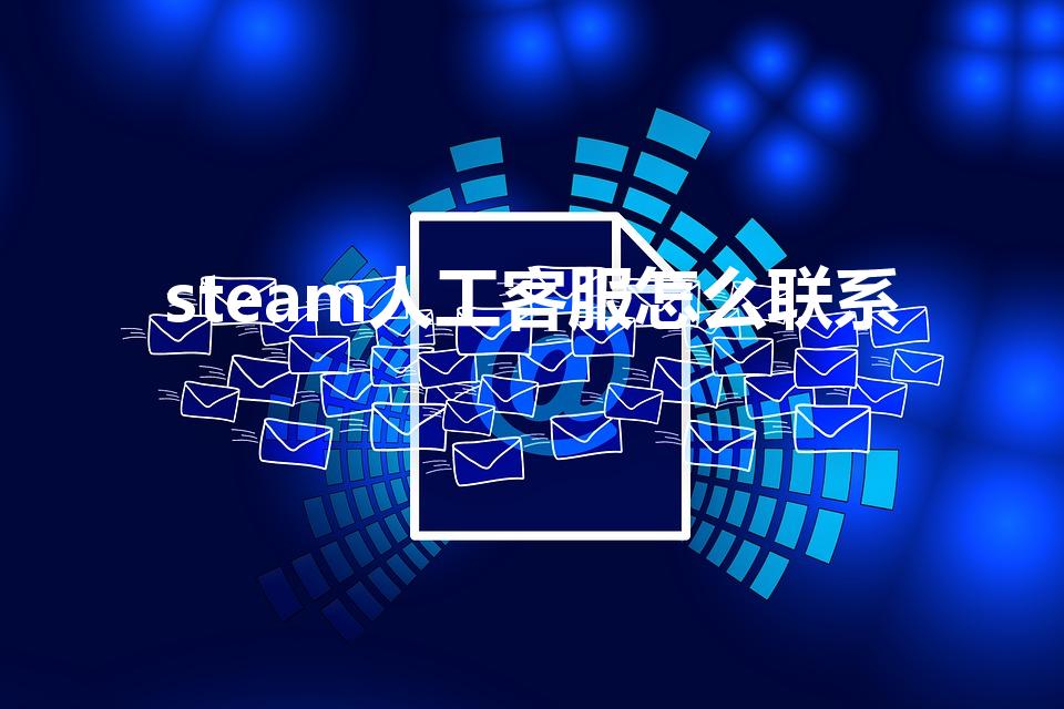 steam人工客服怎么联系（steam客服怎么联系）
