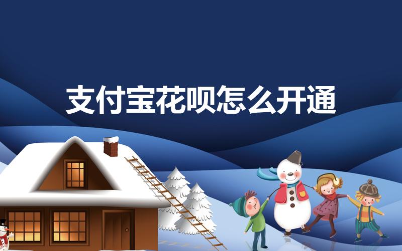 支付宝花呗怎么开通（手机支付宝花呗怎么开通）