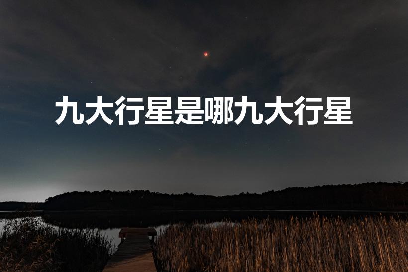 九大行星是哪九大行星（九大行星是什么）