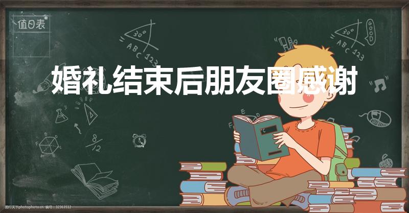 婚礼结束后朋友圈感谢（婚礼结束后朋友圈简短）