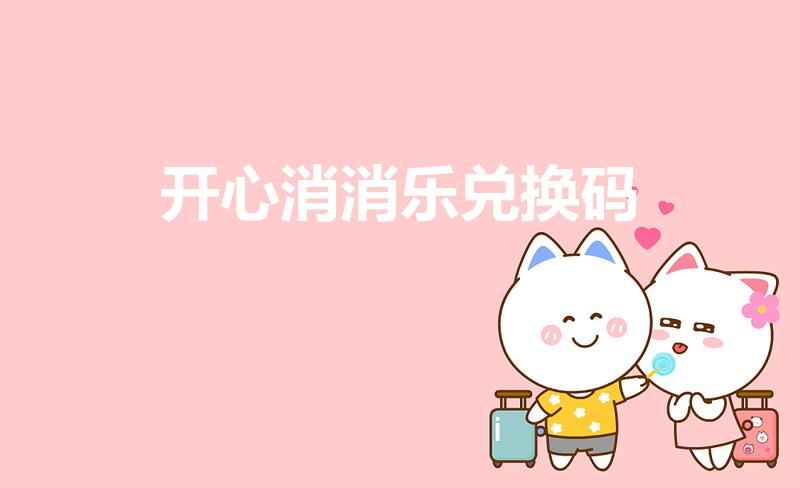 开心消消乐兑换码（开心消消乐手机版兑换码怎么输入啊）
