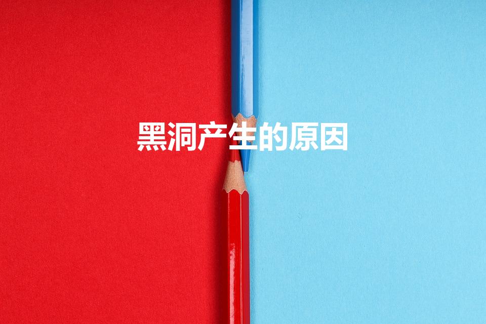 黑洞产生的原因（黑洞是怎么形成的）