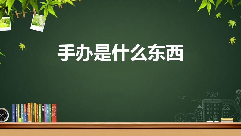 手办是什么东西（手办是什么意思）
