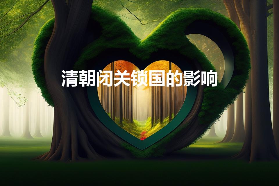清朝闭关锁国的影响（清朝闭关锁国政策的影响有哪些）