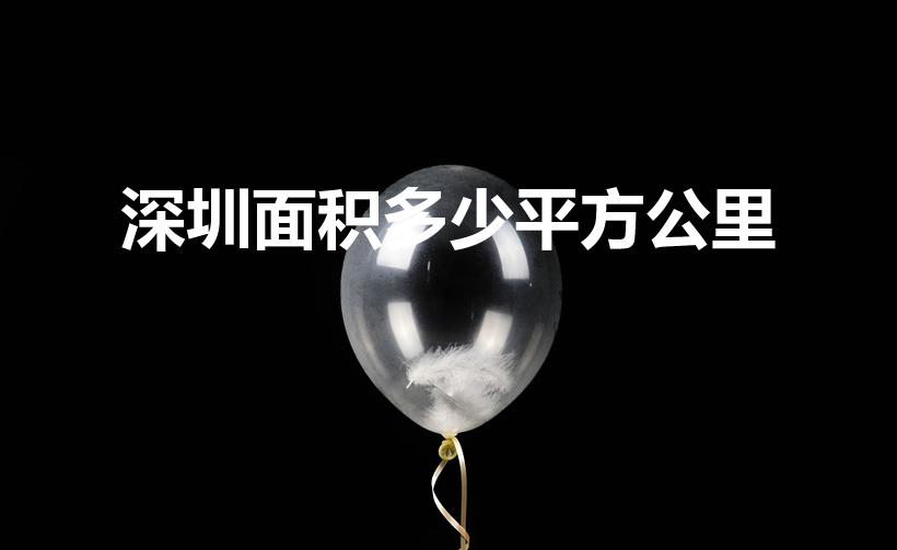 深圳面积多少平方公里（深圳有多大面积）