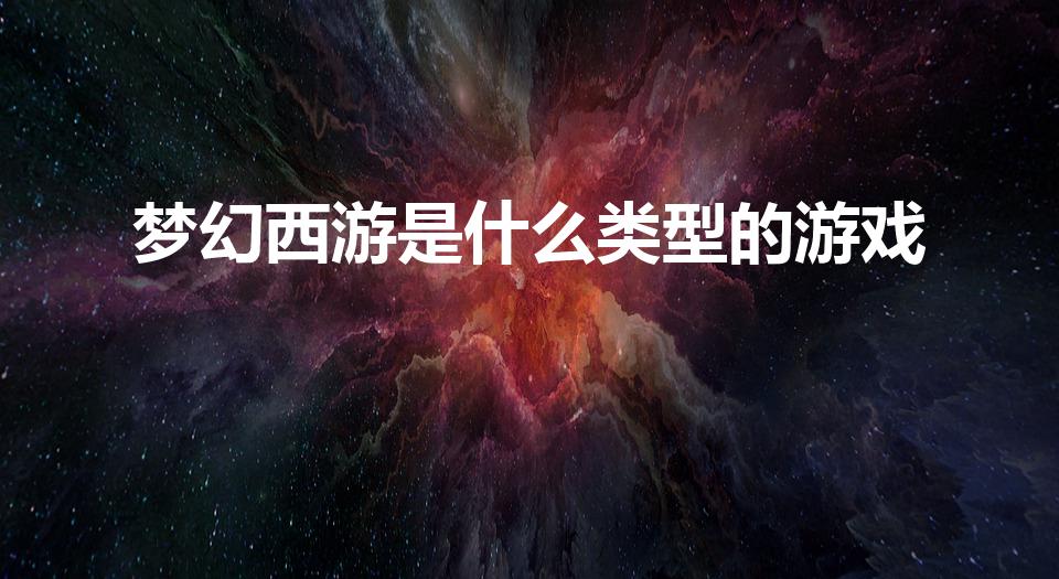梦幻西游是什么类型的游戏（梦幻西游是一款什么类型的游戏）