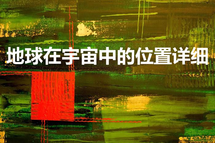 地球在宇宙中的位置详细（地球在宇宙中处于什么位置）