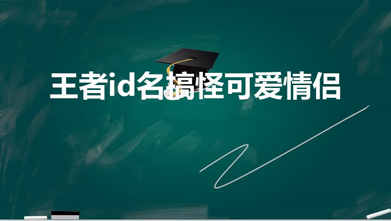 王者id名搞怪可爱情侣（王者荣耀情侣名字逗比搞怪一对）